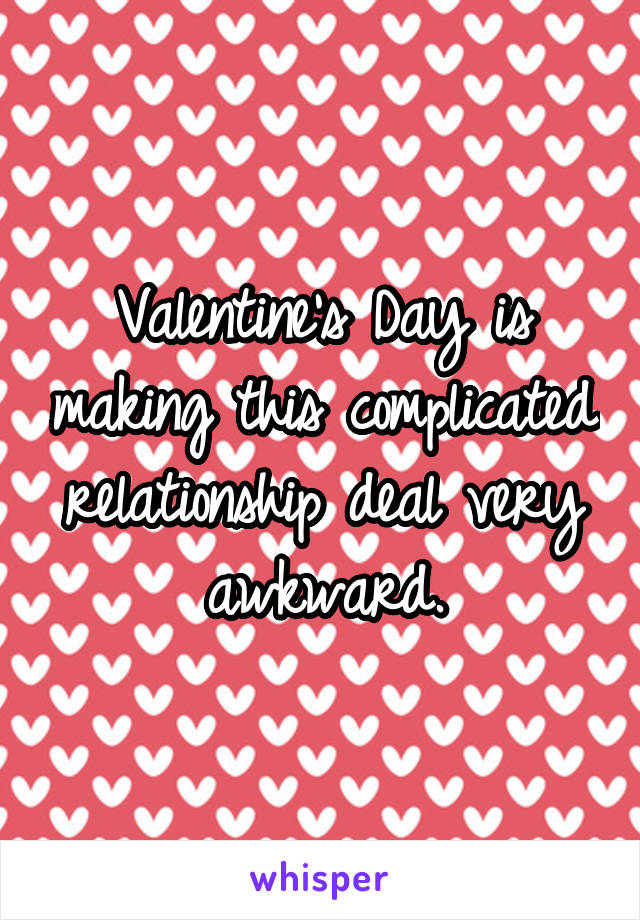 Valentine's Day is making this complicated relationship deal very awkward.
