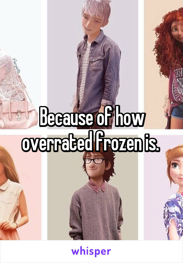 Because of how overrated frozen is. 