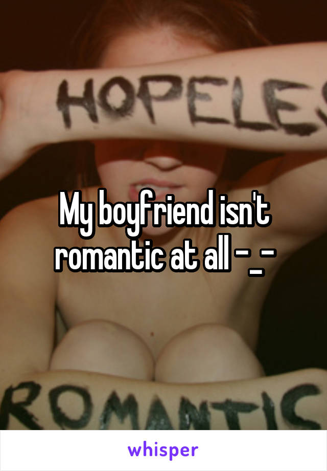 My boyfriend isn't romantic at all -_-