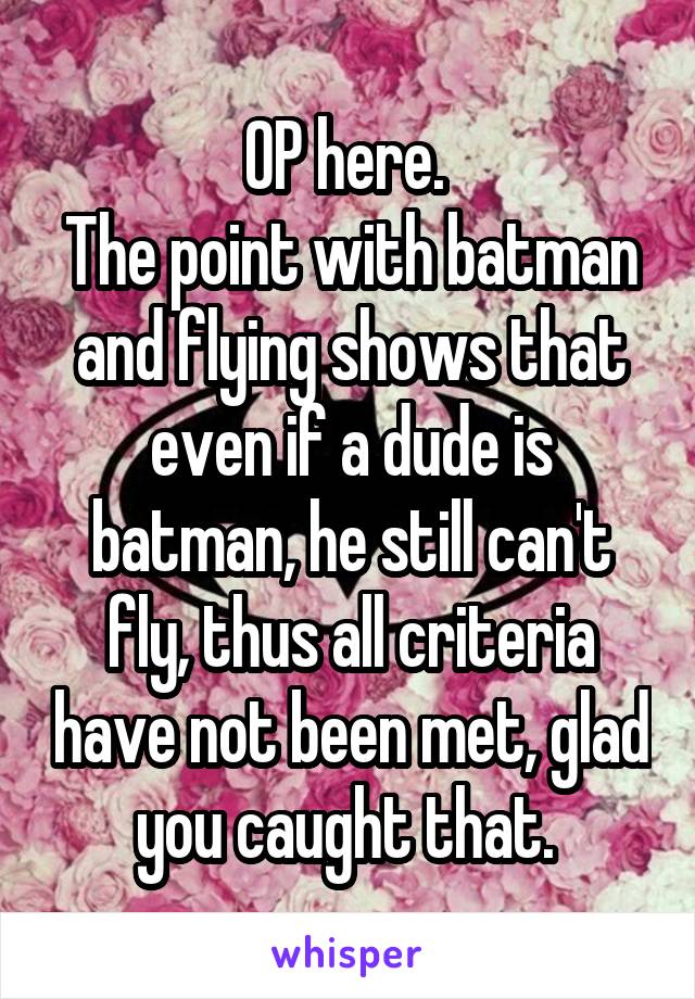 OP here. 
The point with batman and flying shows that even if a dude is batman, he still can't fly, thus all criteria have not been met, glad you caught that. 