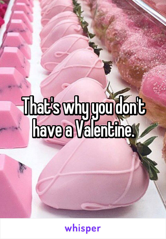 That's why you don't have a Valentine.