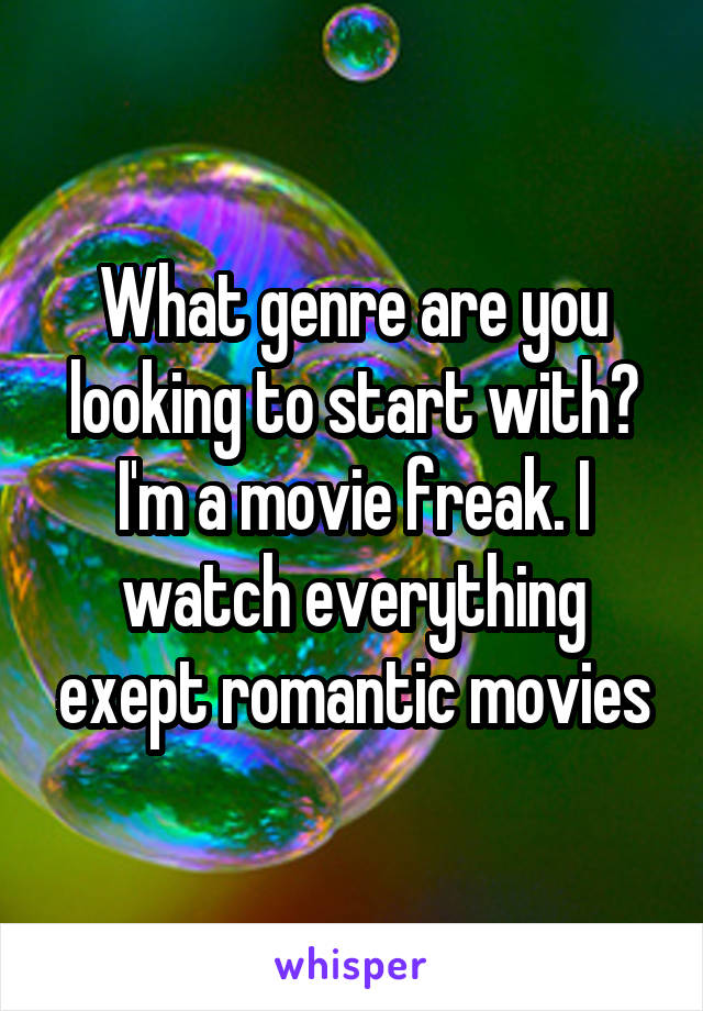 What genre are you looking to start with? I'm a movie freak. I watch everything exept romantic movies