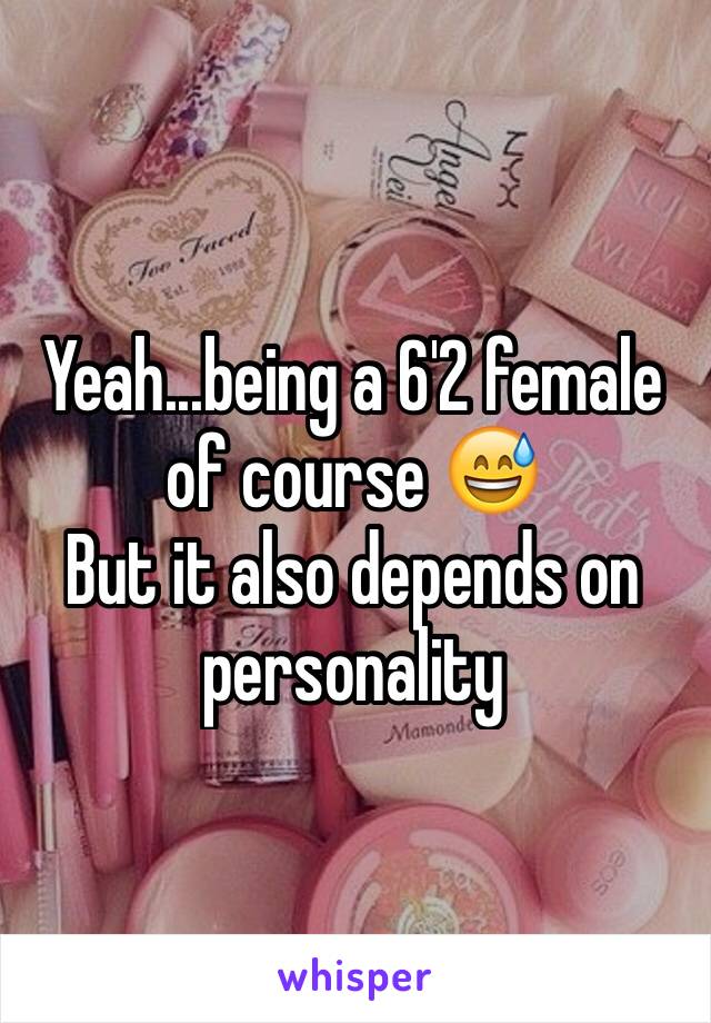 Yeah...being a 6'2 female of course 😅
But it also depends on personality 