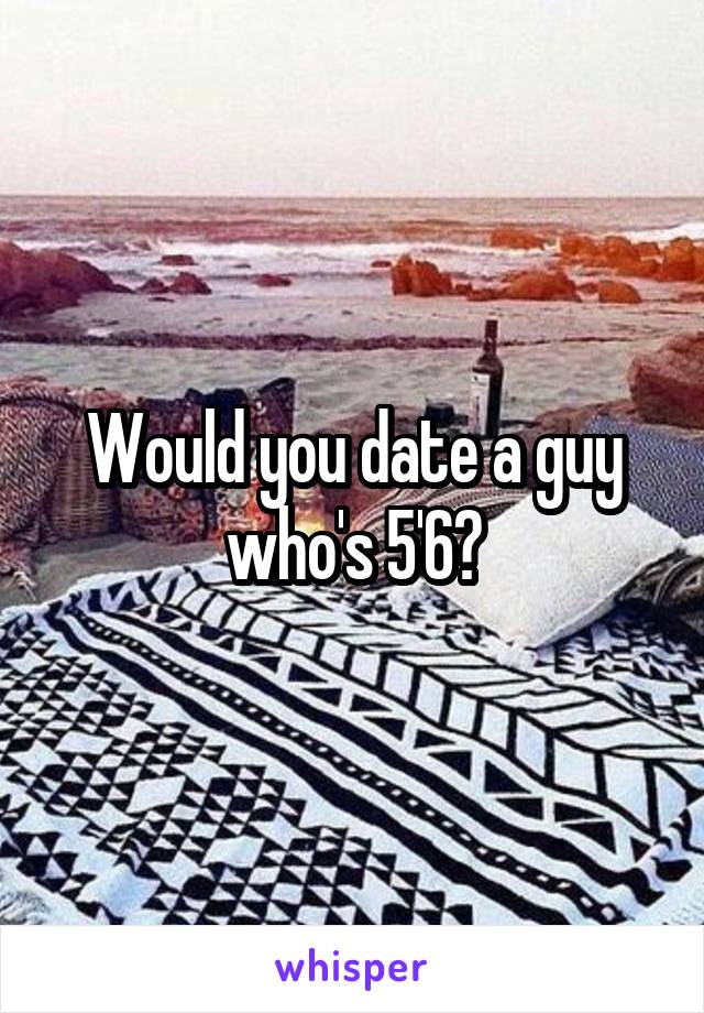 Would you date a guy who's 5'6?
