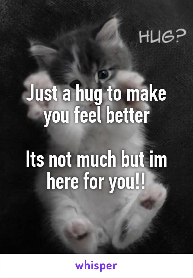 Just a hug to make you feel better

Its not much but im here for you!!