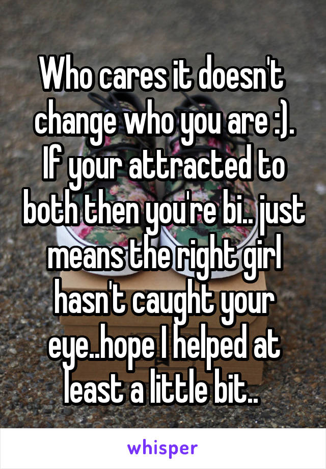 Who cares it doesn't  change who you are :). If your attracted to both then you're bi.. just means the right girl hasn't caught your eye..hope I helped at least a little bit.. 