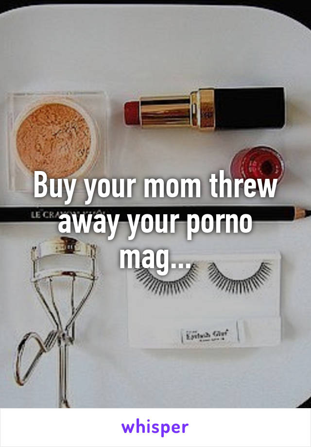 Buy your mom threw away your porno mag...
