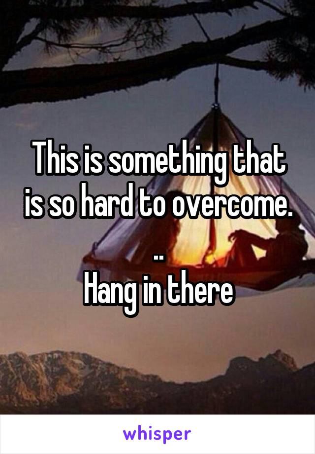 This is something that is so hard to overcome. ..
Hang in there