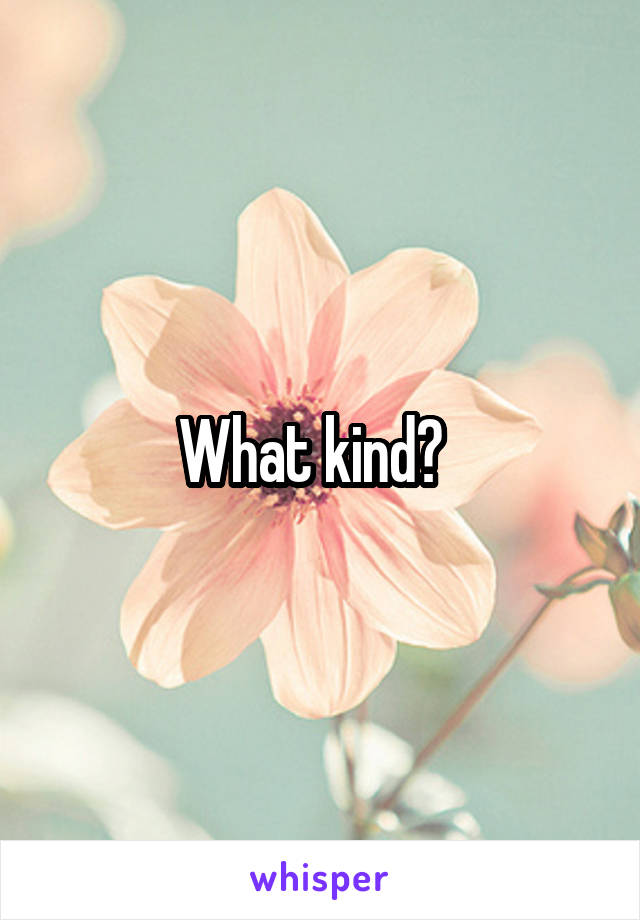 What kind?  