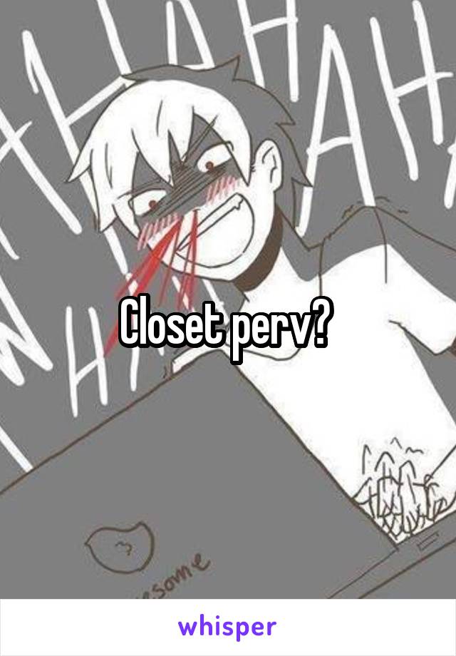 Closet perv? 