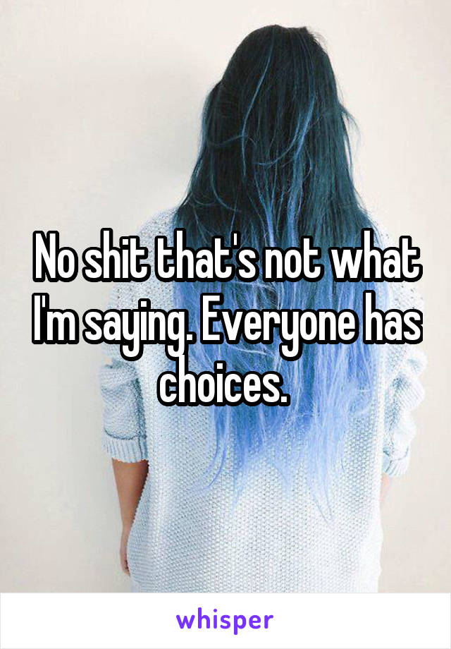 No shit that's not what I'm saying. Everyone has choices. 