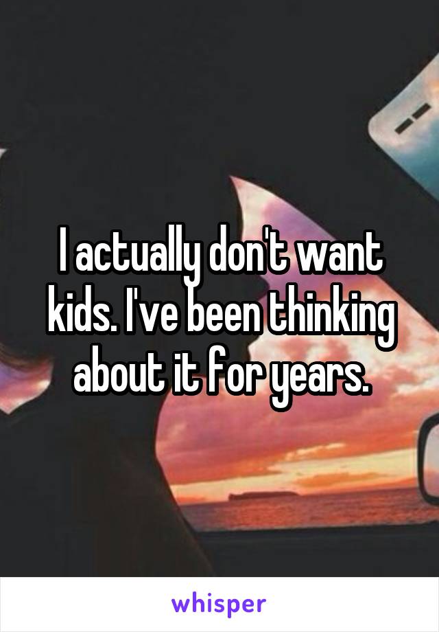 I actually don't want kids. I've been thinking about it for years.