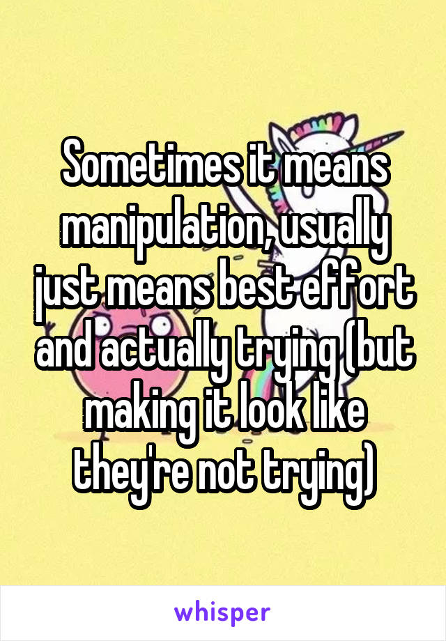 Sometimes it means manipulation, usually just means best effort and actually trying (but making it look like they're not trying)