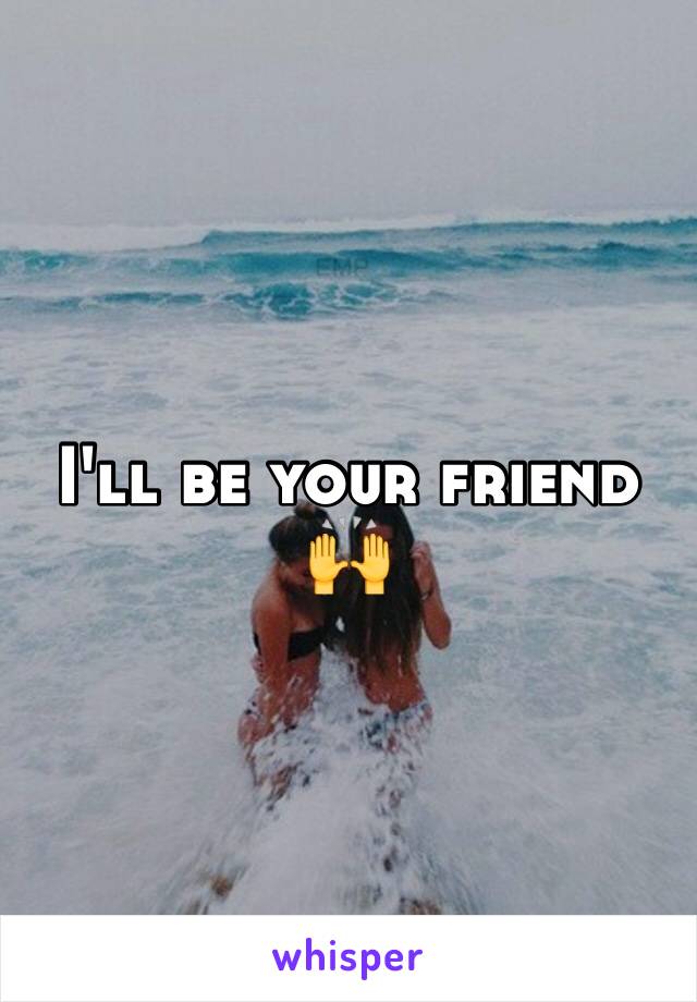 I'll be your friend 🙌
