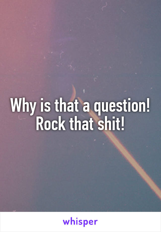 Why is that a question! Rock that shit!