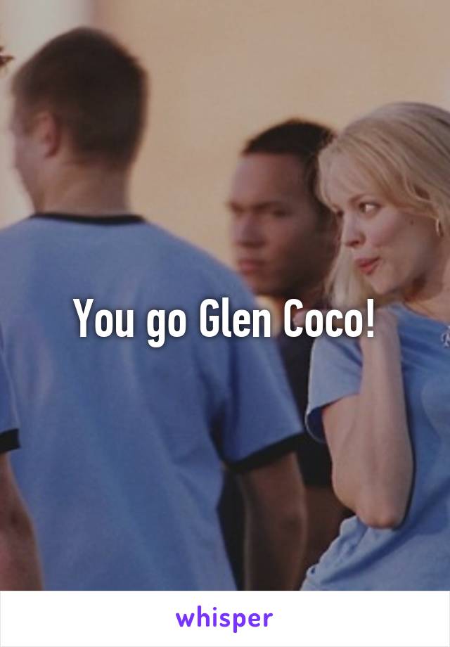 You go Glen Coco!