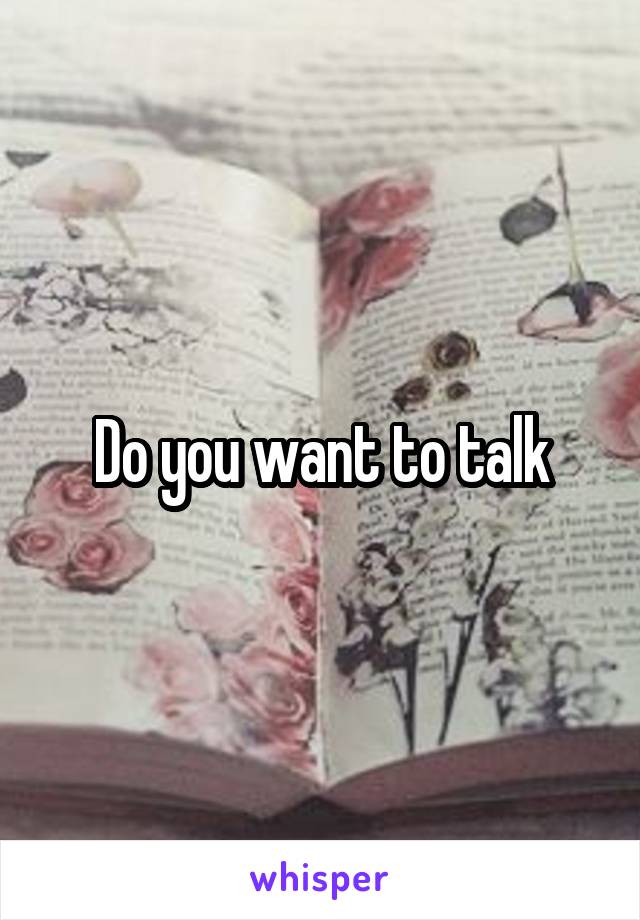 Do you want to talk