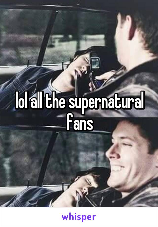 lol all the supernatural fans