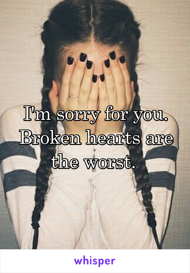 I'm sorry for you. Broken hearts are the worst. 
