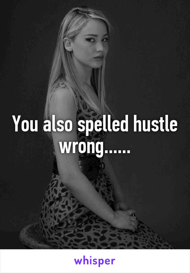 You also spelled hustle wrong......