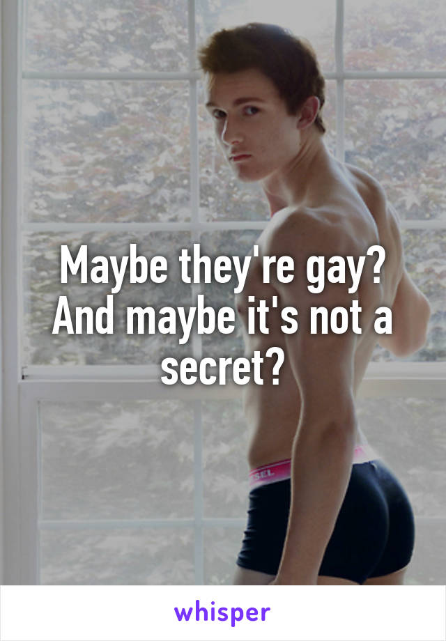 Maybe they're gay? And maybe it's not a secret?