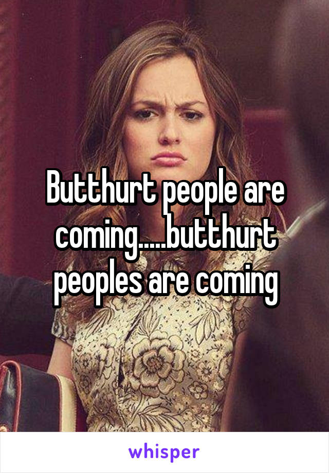 Butthurt people are coming.....butthurt peoples are coming