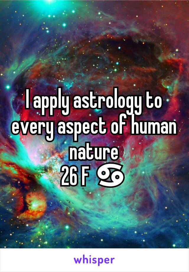 I apply astrology to  every aspect of human nature
26 F ♋