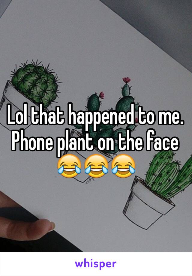 Lol that happened to me. Phone plant on the face 😂😂😂