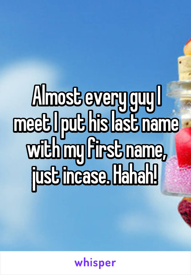 Almost every guy I meet I put his last name with my first name, just incase. Hahah! 