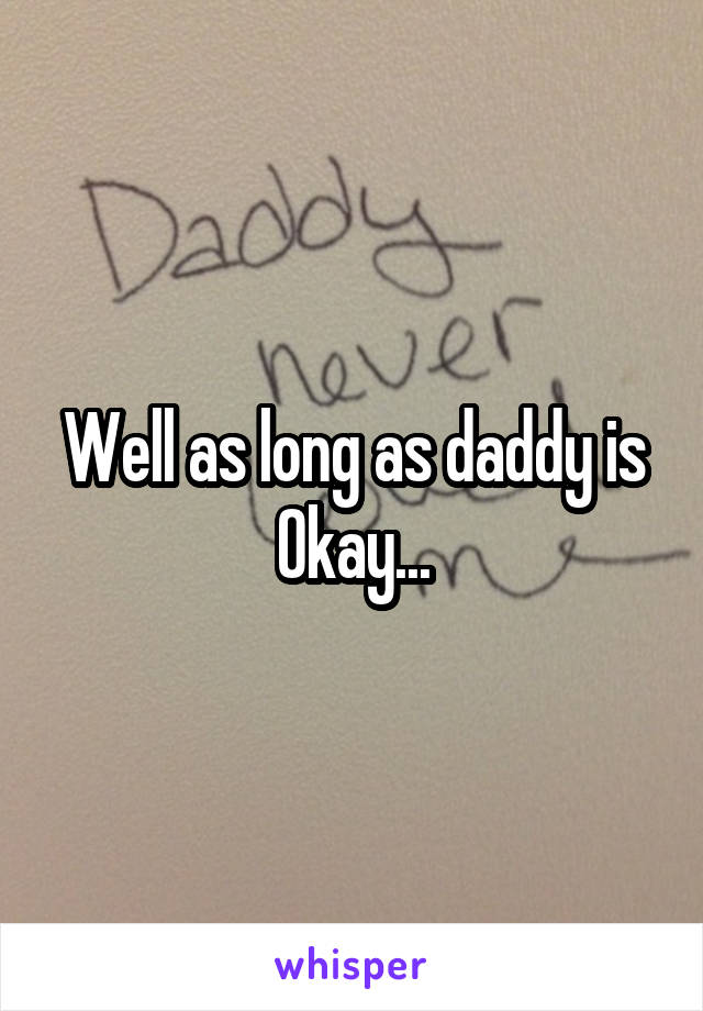 Well as long as daddy is Okay...