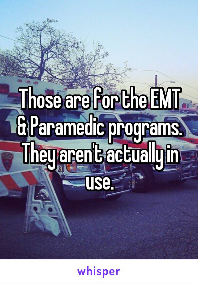 Those are for the EMT & Paramedic programs. They aren't actually in use.