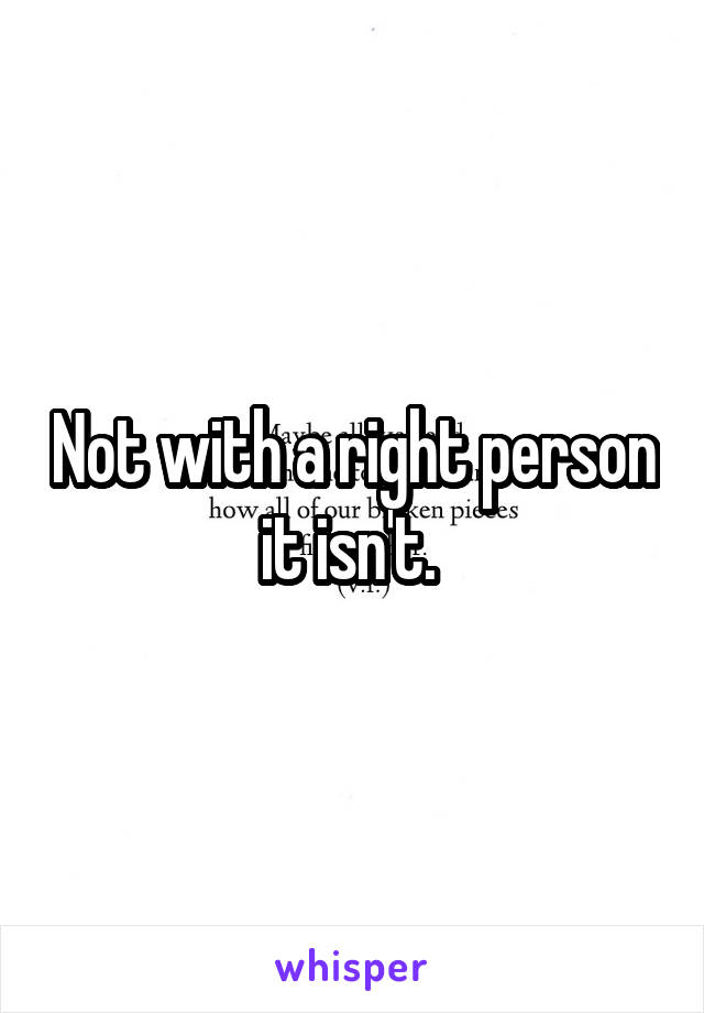 Not with a right person it isn't. 