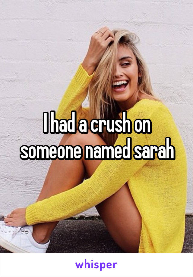 I had a crush on someone named sarah