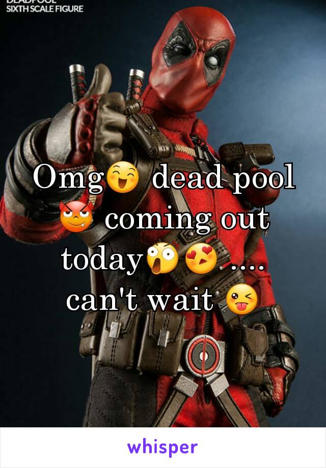 Omg😄 dead pool😈 coming out today😲😍 .... can't wait 😜