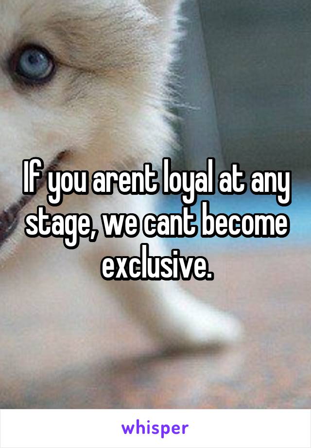If you arent loyal at any stage, we cant become exclusive.
