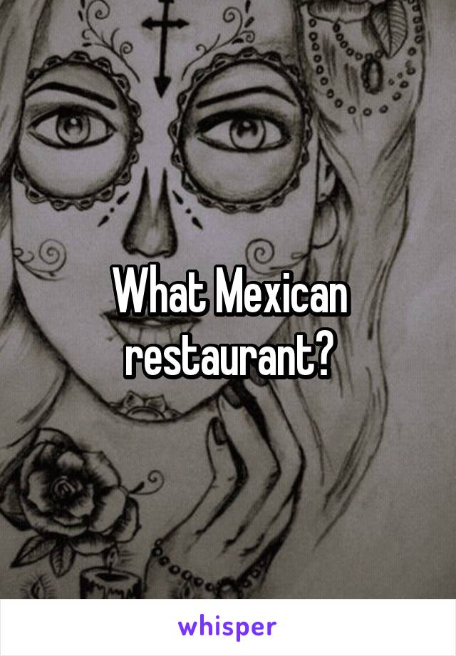 What Mexican restaurant?