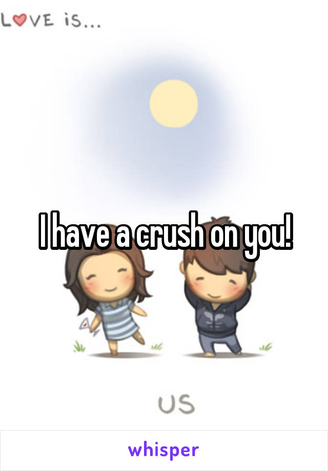 I have a crush on you!