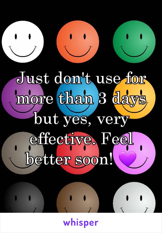 Just don't use for more than 3 days but yes, very effective. Feel better soon! 💜