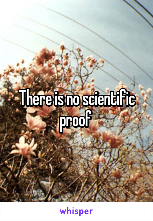 There is no scientific proof 