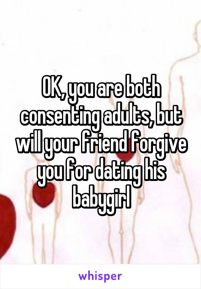 OK, you are both consenting adults, but will your friend forgive you for dating his babygirl