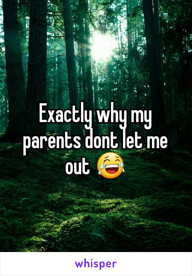 Exactly why my parents dont let me out 😂