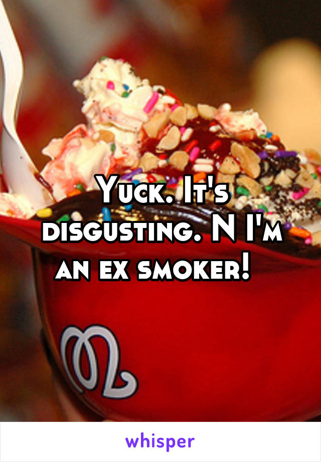 Yuck. It's disgusting. N I'm an ex smoker!  