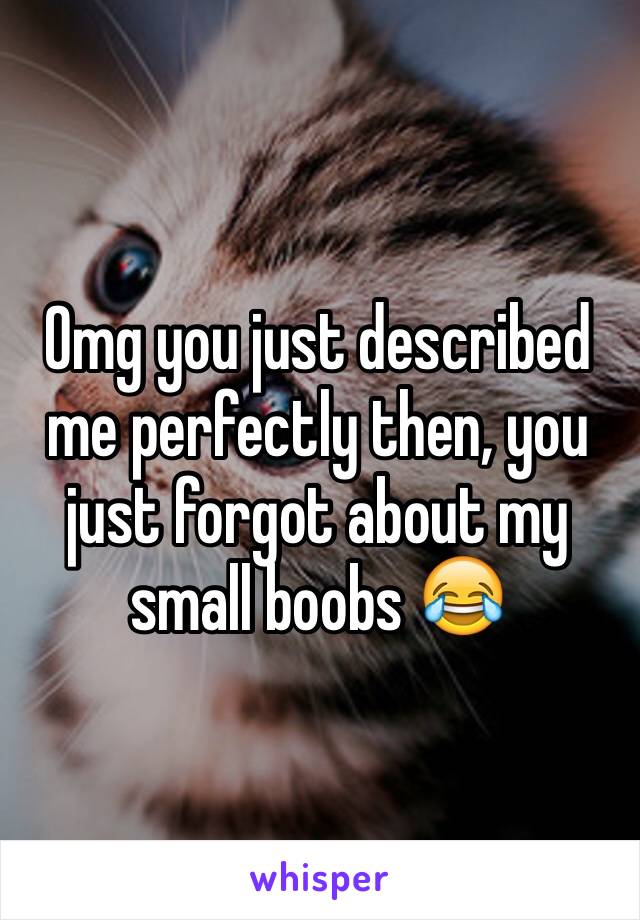 Omg you just described me perfectly then, you just forgot about my small boobs 😂