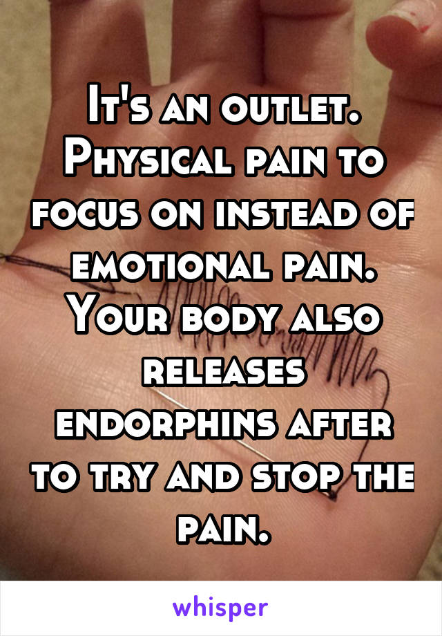 It's an outlet. Physical pain to focus on instead of emotional pain. Your body also releases endorphins after to try and stop the pain.