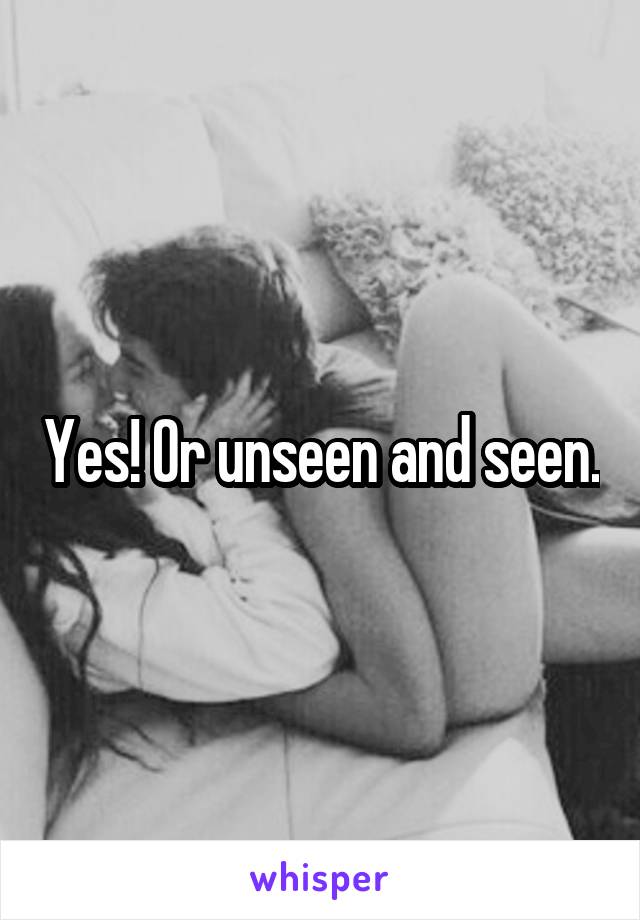 Yes! Or unseen and seen.