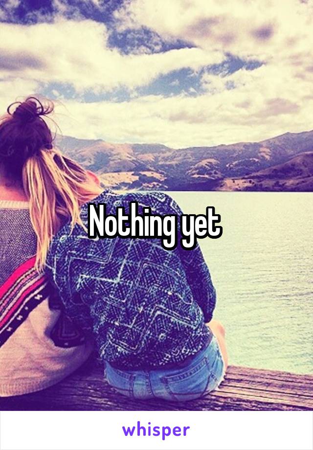 Nothing yet 