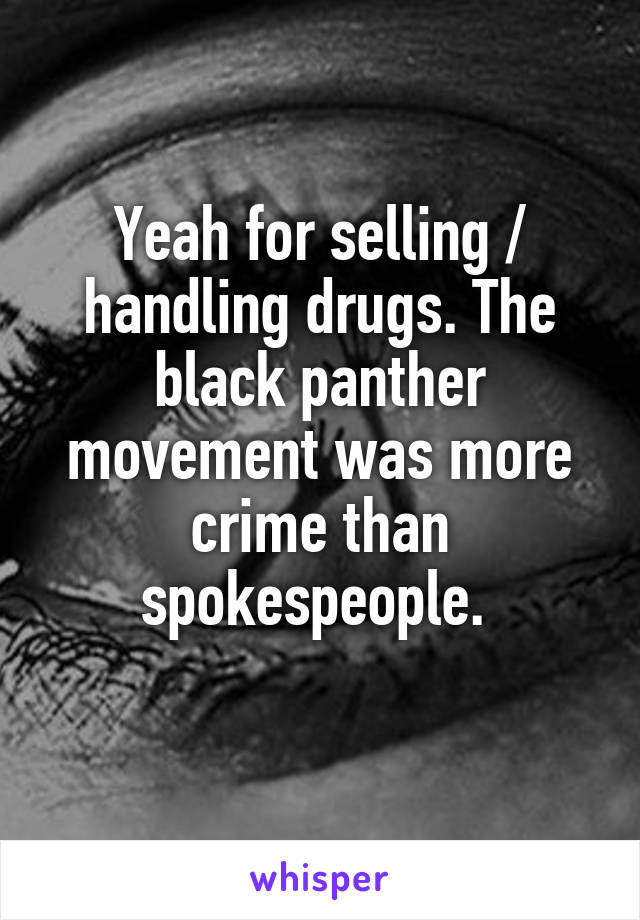 Yeah for selling / handling drugs. The black panther movement was more crime than spokespeople. 
