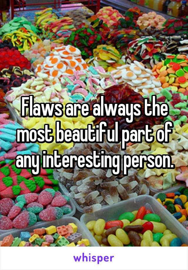 Flaws are always the most beautiful part of any interesting person.