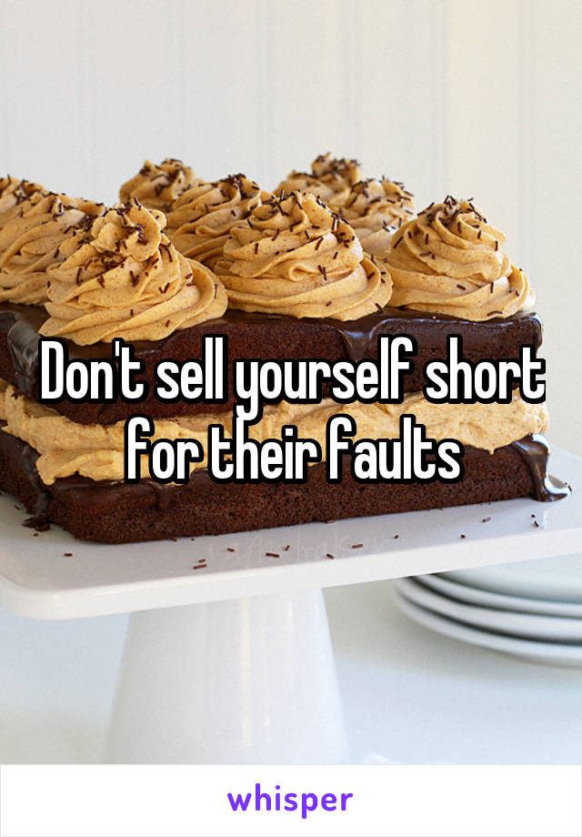 Don't sell yourself short for their faults