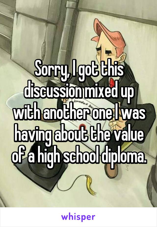 Sorry, I got this discussion mixed up with another one I was having about the value of a high school diploma.